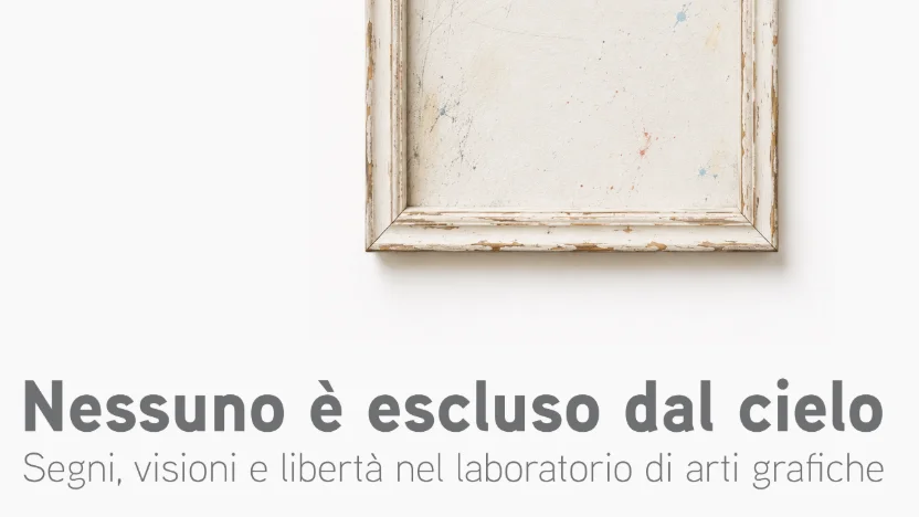 NESSUNO È ESCLUSO DAL CIELO - Segni, visioni e libertà nel laboratorio di arti grafiche